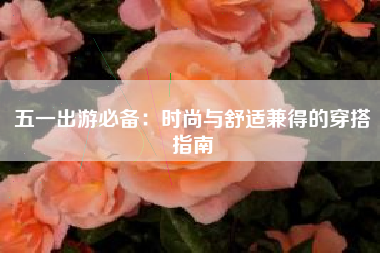 五一出游必备：时尚与舒适兼得的穿搭指南